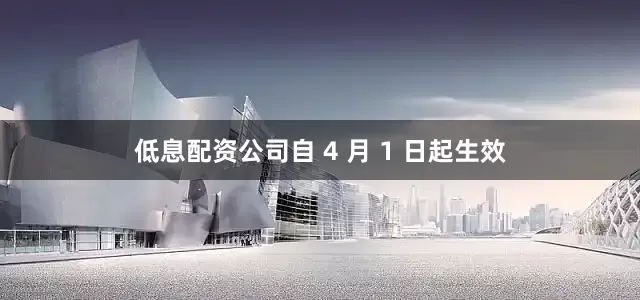 低息配资公司自 4 月 1 日起生效
