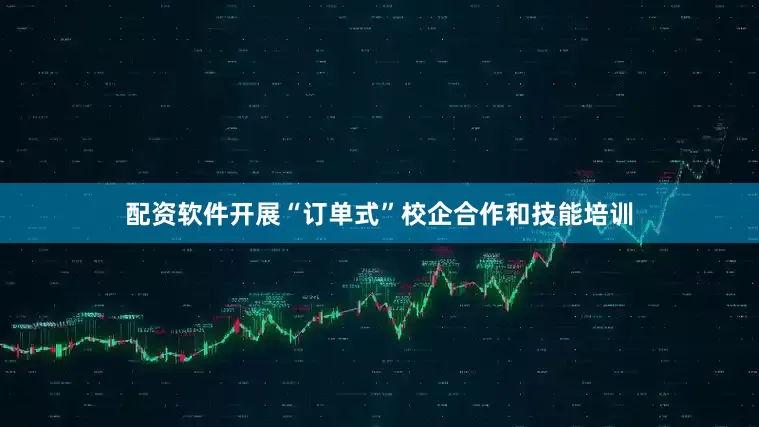 配资软件开展“订单式”校企合作和技能培训