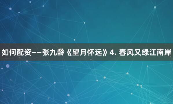 如何配资——张九龄《望月怀远》4. 春风又绿江南岸