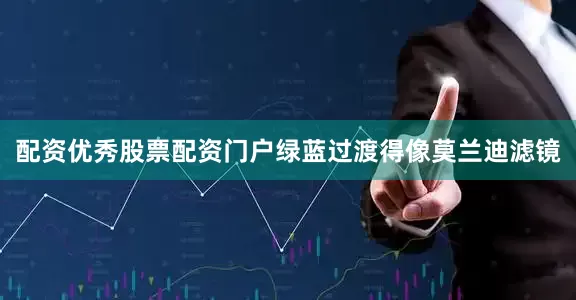 配资优秀股票配资门户绿蓝过渡得像莫兰迪滤镜
