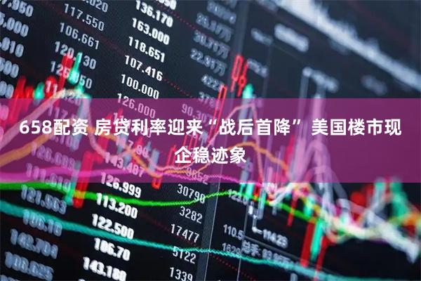 658配资 房贷利率迎来“战后首降” 美国楼市现企稳迹象